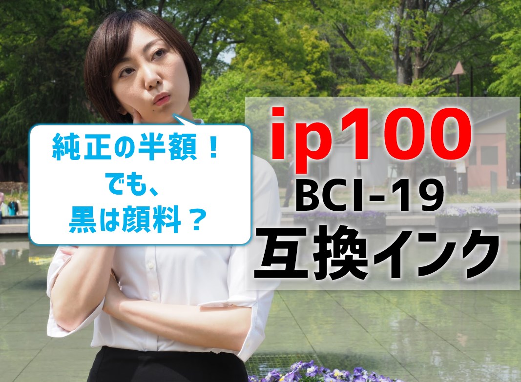 【ip100(BCI19）の互換インクを比較】純正の半額！黒は顔料？