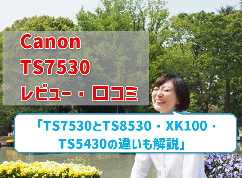 【Canon TS7530レビュー】口コミ・評判は？ TS8530やTS5430、XK100との違いも解説