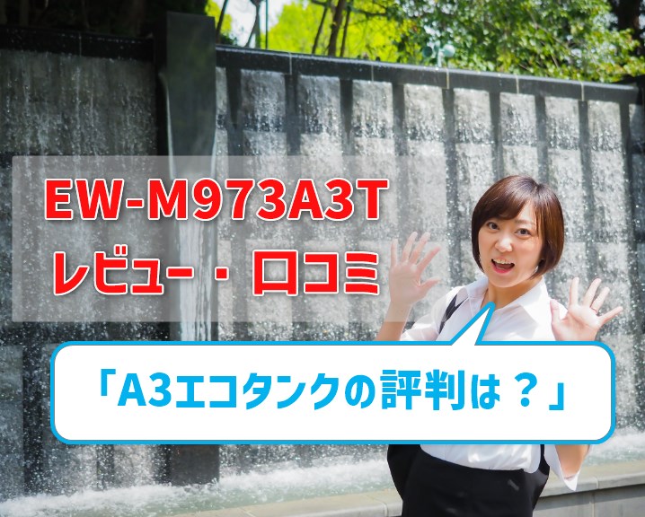 【EW-M973ATのレビュー】口コミ評判は？ A3エコタンクで写真がキレイ