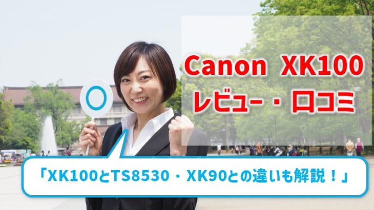 【Canon XK100レビュー】口コミ・評判は？ TS8530との違いやXK90との比較も