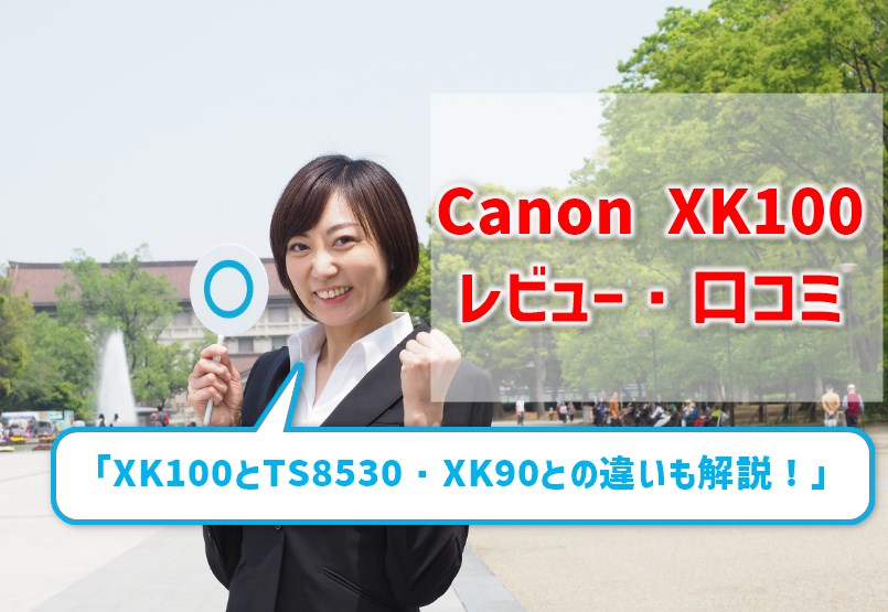 【Canon XK100レビュー】口コミ・評判は？ TS8530との違いやXK90との比較も