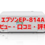 【EP-814Aのレビュー】口コミ・評判は？EP-813Aとの違いも解説