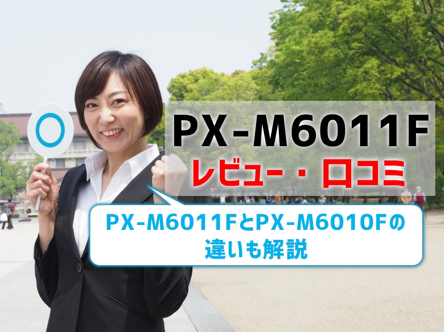 【PX-M6011Fレビュー】口コミ評判は？PX-M6010Fとの違いも解説！