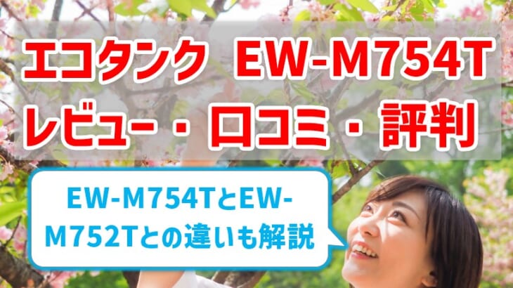 【エコタンクEW-M754Tレビュー】 口コミ・評判は？EW-M752Tとの違いも解説