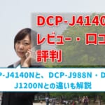 【DCP-J4140Nレビュー・口コミ・評判】 DCP-J988NとDCP-J1200Nとの違いも解説