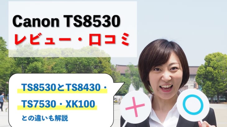 【Canon TS8530レビュー】口コミ・評判は？TS8430・TS7530・XK100との違いも解説