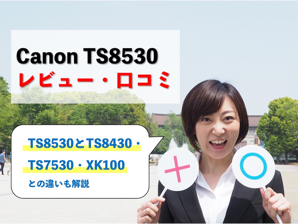 【Canon TS8530レビュー】口コミ・評判は？TS8430・TS7530・XK100との違いも解説