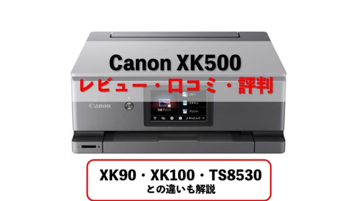 【Canon XK500レビュー・口コミ・評判】XK90やXK100、TS8530との違いは？【元家電販売員監修】