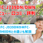 【MFC-J739DN/DWNレビュー】口コミ・評判は？【監修記事】