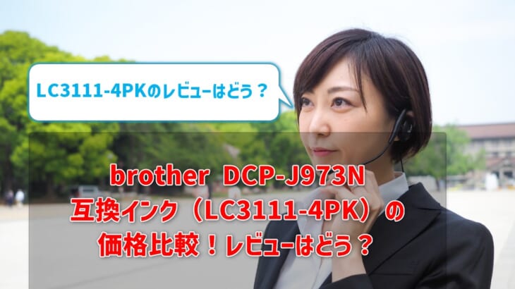 brother DCP-J973N互換インク（LC3111-4PK）の価格比較！レビューはどう？