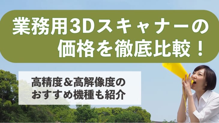 業務用3Dスキャナーの価格を徹底比較！高精度＆高解像度のおすすめ機種も紹介