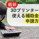 【最新】3Dプリンター導入に使える補助金って？申請方法は？