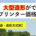 大型造形ができる3Dプリンター価格比較【用途・造形方式別】