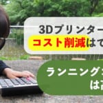 3Dプリンター導入でコスト削減はできる？ランニングコストは高い？