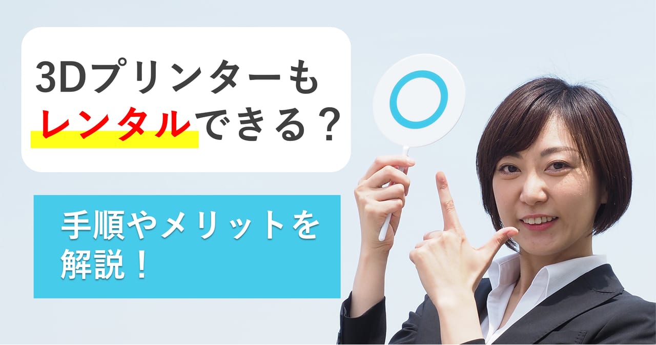 3Dプリンターはレンタルできる？手順やメリットを解説！