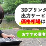 3Dプリンター出力サービスの価格相場は？おすすめ業者も紹介！