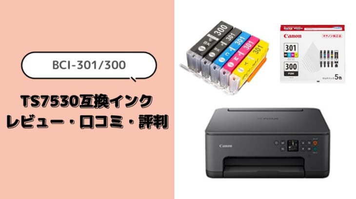 Canon TS7530互換インク（BCI-301/300）レビュー！口コミ・評判は？