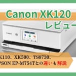 【Canon XK120レビュー】XK110やXK500、TS8730、EPSON EW-M754Tとの違いも解説【元家電販売員監修】