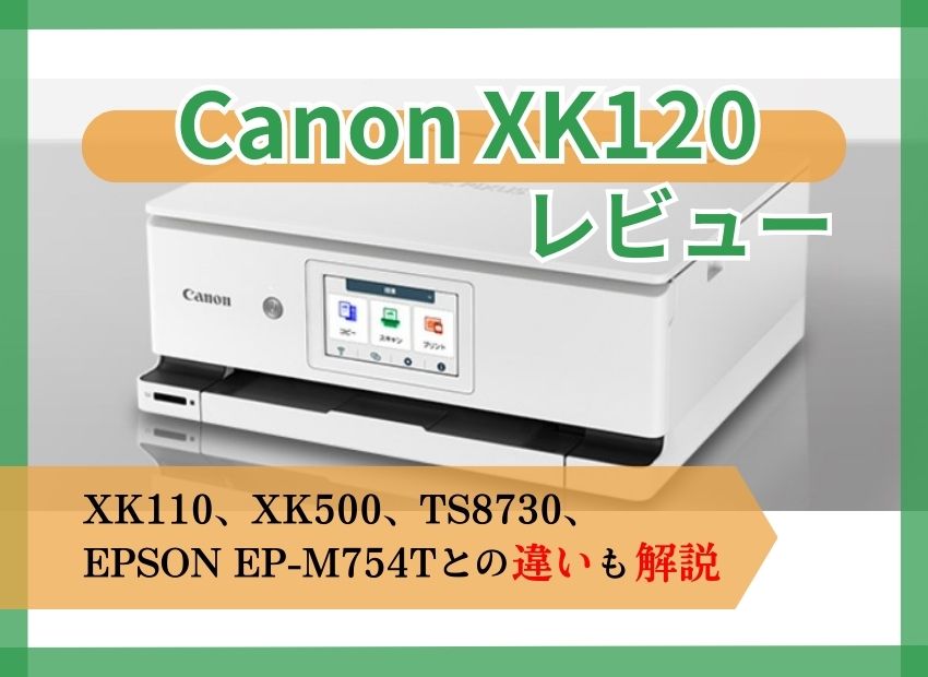 【Canon XK120レビュー】XK110やXK500、TS8730、EPSON EW-M754Tとの違いも解説【元家電販売員監修】