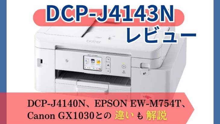 【brother DCP-J4143Nレビュー】DCP-J4140NやEW-M754T、GX1030との違いも解説【元家電販売員監修】