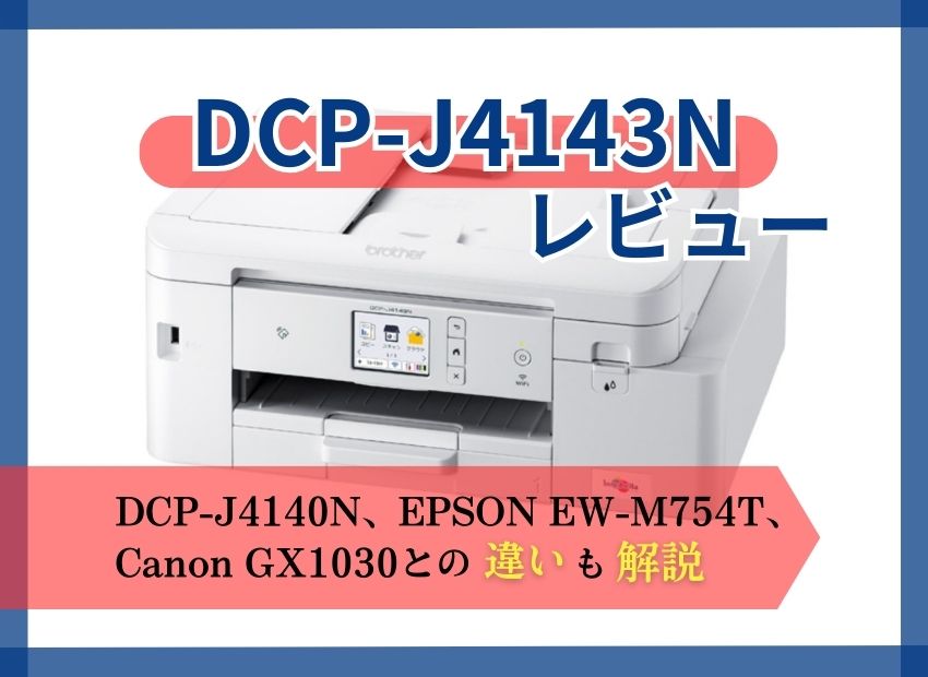 【brother DCP-J4143Nレビュー】DCP-J4140NやEW-M754T、GX1030との違いも解説【元家電販売員監修】