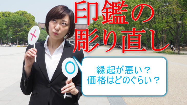 【印鑑の彫り直し】縁起が悪いってホント？価格はどのぐらい？
