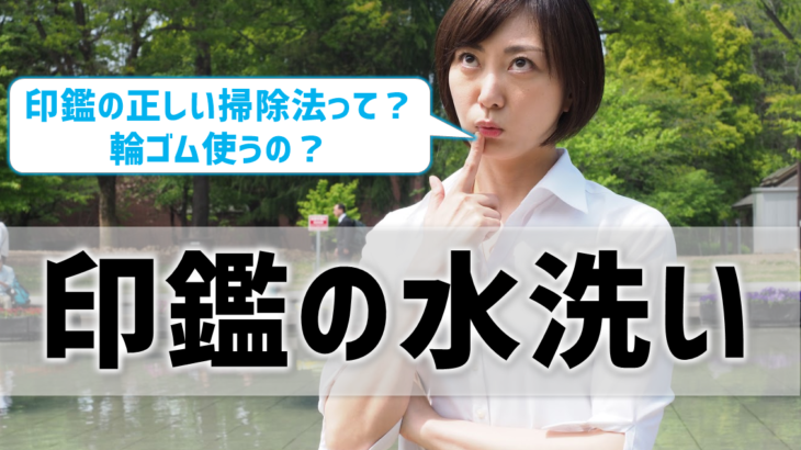 水洗いしてもいい？輪ゴムを使ったらいいってホント？印鑑の手入れ＆保管方法