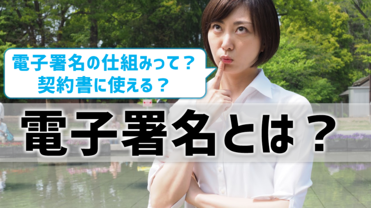 【電子署名とは？】仕組みや方法など網羅！契約書に使える電子署名の条件は？