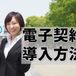 【電子契約の導入方法】「分からない」をまるっと解決！何から始めればいい？注意すべきことは？