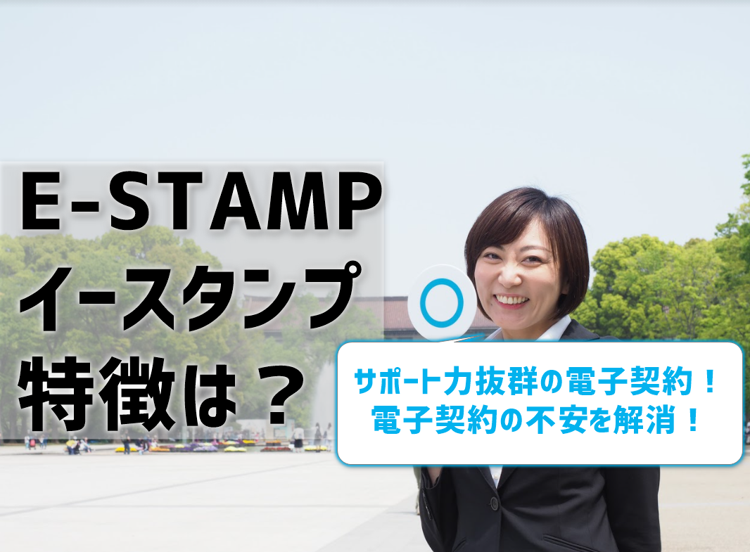 【E-STAMP（イースタンプ）の特徴】電子契約サポートがスゴイと評判！おすすめポイントやデメリットも紹介