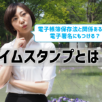 【タイムスタンプとは？】電子帳簿保存法で必須！電子署名にも
