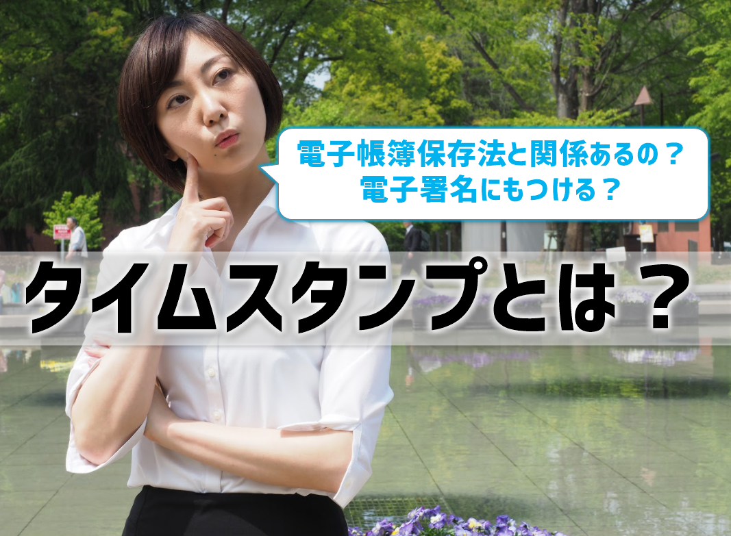 タイムスタンプとは？電子帳簿保存法と関係ある？電子署名にもつける？