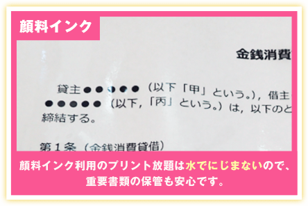 顔料インクの例 顔料インク利用のプリント放題は水でにじまないので、重要書類の保管も安心です。