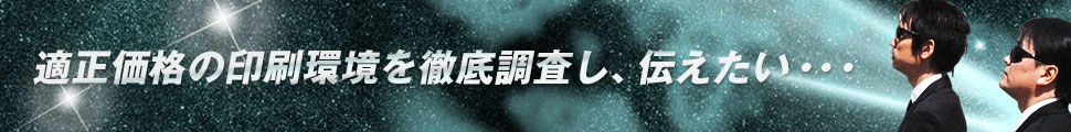 適正価格の印刷環境を徹底調査し、伝えたい・・・