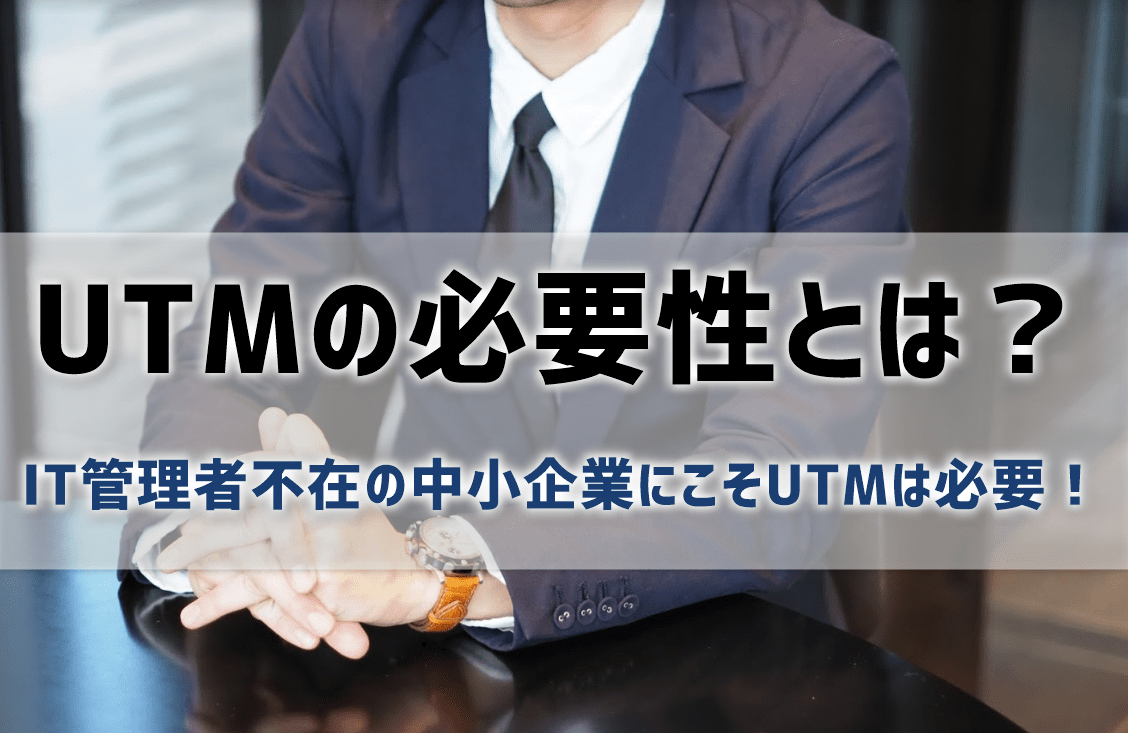 UTMの必要性とは？中小企業にこそ必要な理由