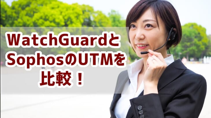 【WatchGuardとSophosのUTMを比較】価格やサポートで老舗を比べる！