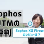 【Sophos（ソフォス）UTMの評判】XG Firewallのレビューは？