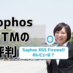 【Sophos(ソフォス)UTMの評判】XGS Firewallのレビューは？