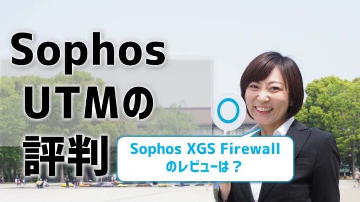 【Sophos（ソフォス）UTMの評判】XGS Firewallのレビューは？