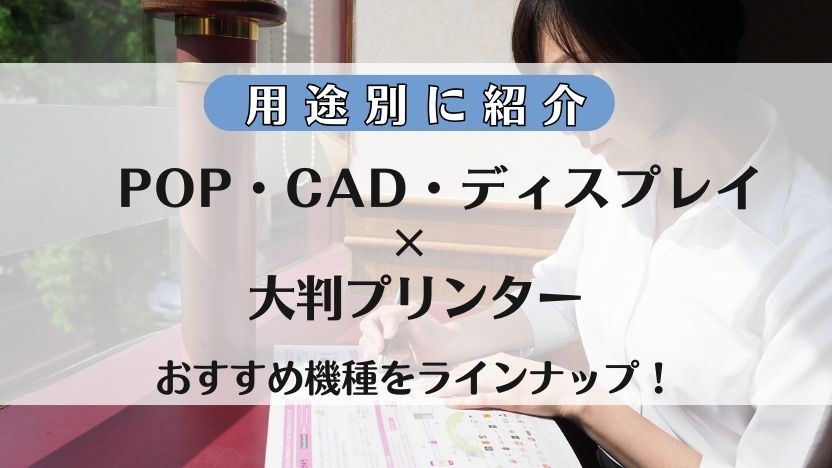 おすすめの大判プリンターは？用途別に紹介