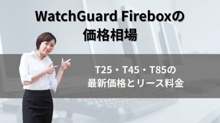 WatchGuard（ウォッチガード）Fireboxの価格相場｜T25・T45・T85の最新価格とリース料金