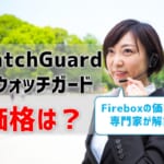 WatchGuard（ウォッチガード）Fireboxの価格を専門家が解説