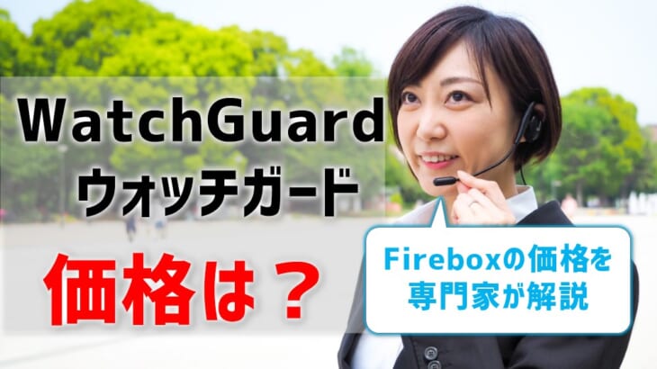 WatchGuard（ウォッチガード）Fireboxの価格を専門家が解説