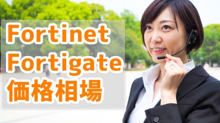 【Fortinet Fortigate価格比較】バンドルやライセンス、保守による価格の違い