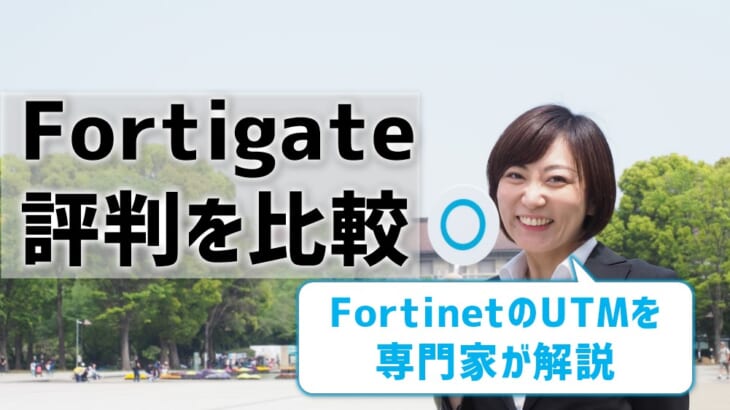 Fortigateの評判を比較！FortinetのUTMを専門家が解説