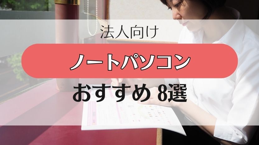 【ビジネス（法人用）パソコンの人気ランキング】ノートPC8選