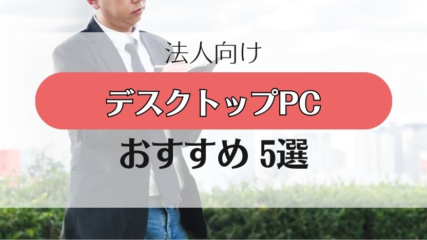 【ビジネス（法人用）】デスクトップPCおすすめ5選