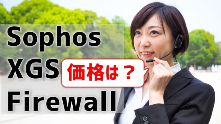 【Sophos XGS Firewallの価格】他社UTMやSophos SGとも比較