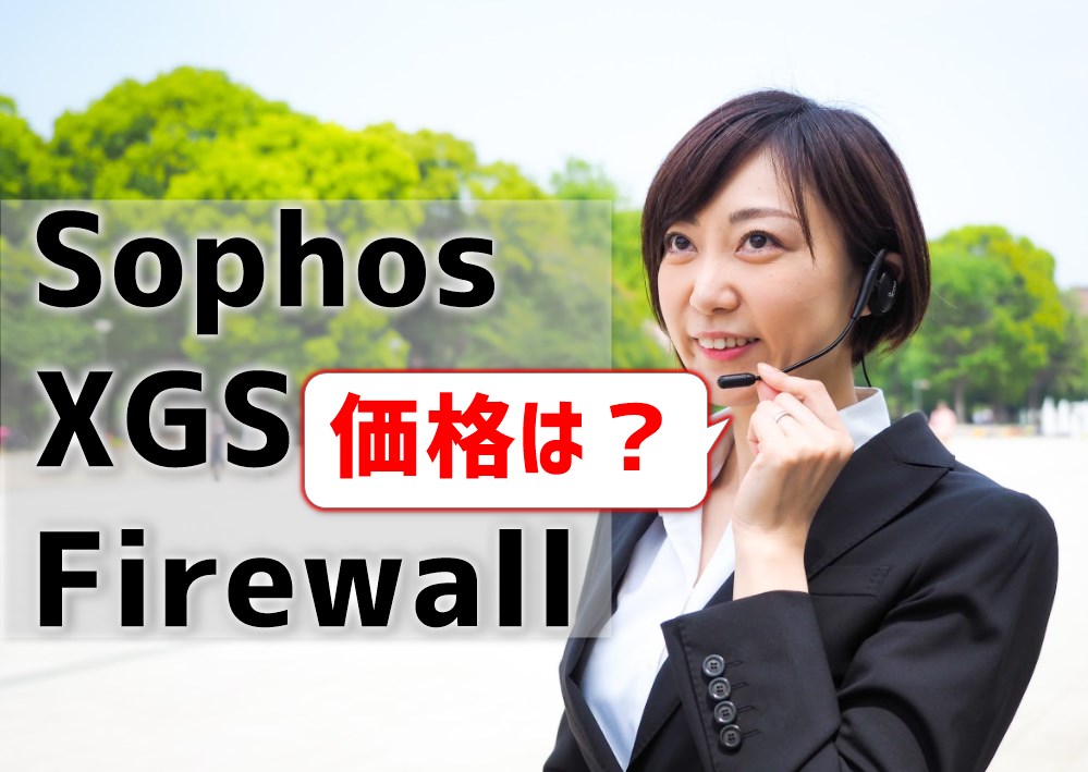 【Sophos XGS Firewallの価格】他社UTMやSophos SGとも比較