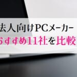 法人向けパソコンおすすめメーカー11社を徹底比較！オフィスで使う際のポイントは？